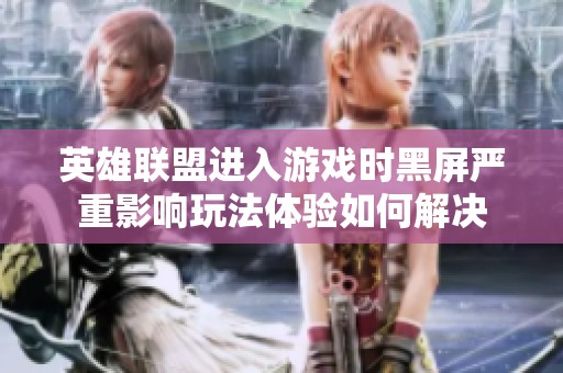 英雄联盟进入游戏时黑屏严重影响玩法体验如何解决