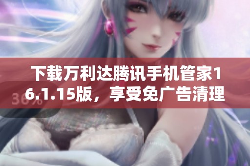 下载万利达腾讯手机管家16.1.15版，享受免广告清理体验