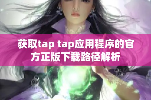 获取tap tap应用程序的官方正版下载路径解析