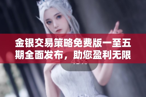 金银交易策略免费版一至五期全面发布，助您盈利无限