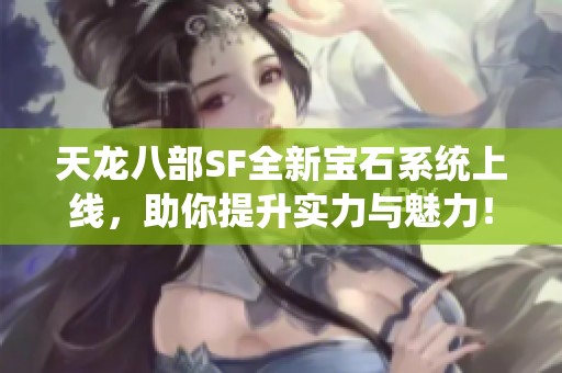 天龙八部SF全新宝石系统上线，助你提升实力与魅力！