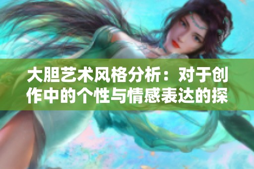 大胆艺术风格分析：对于创作中的个性与情感表达的探讨