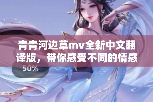 青青河边草mv全新中文翻译版，带你感受不同的情感魅力