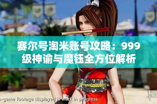 赛尔号淘米账号攻略：999级神谕与魔钰全方位解析