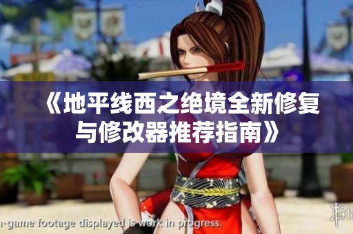 《地平线西之绝境全新修复与修改器推荐指南》