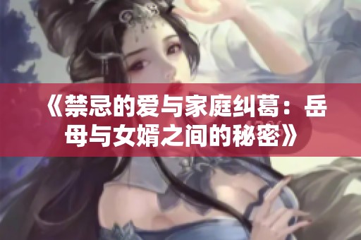 《禁忌的爱与家庭纠葛：岳母与女婿之间的秘密》