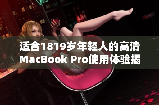 适合1819岁年轻人的高清MacBook Pro使用体验揭秘