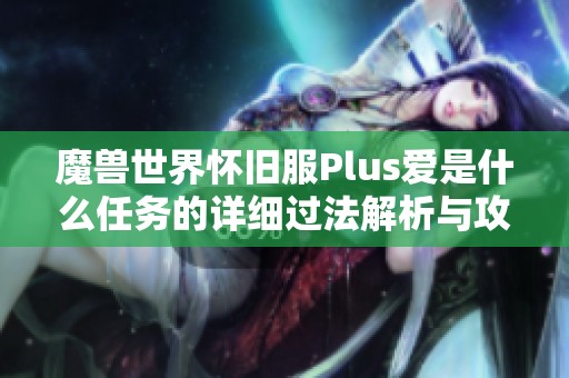 魔兽世界怀旧服Plus爱是什么任务的详细过法解析与攻略