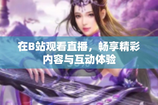 在B站观看直播，畅享精彩内容与互动体验