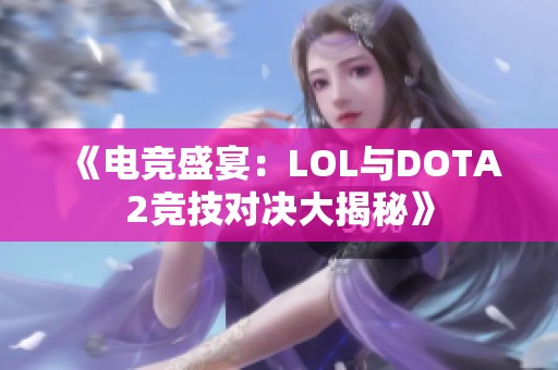 《电竞盛宴：LOL与DOTA2竞技对决大揭秘》