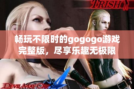 畅玩不限时的gogogo游戏完整版，尽享乐趣无极限