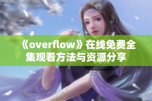 《overflow》在线免费全集观看方法与资源分享