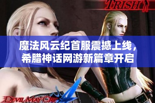 魔法风云纪首服震撼上线，希腊神话网游新篇章开启