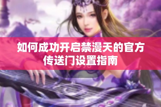 如何成功开启禁漫天的官方传送门设置指南