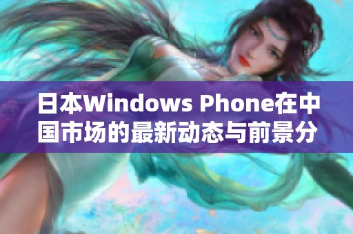 日本Windows Phone在中国市场的最新动态与前景分析