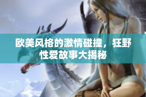 欧美风格的激情碰撞，狂野性爱故事大揭秘