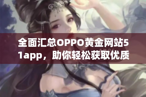 全面汇总OPPO黄金网站51app，助你轻松获取优质应用资讯