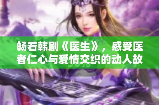 畅看韩剧《医生》，感受医者仁心与爱情交织的动人故事