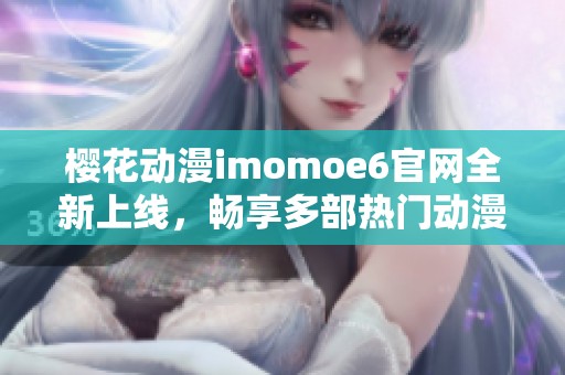 樱花动漫imomoe6官网全新上线，畅享多部热门动漫作品