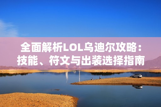 全面解析LOL乌迪尔攻略：技能、符文与出装选择指南