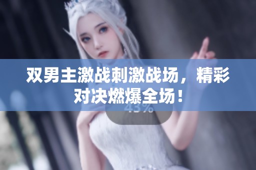 双男主激战刺激战场，精彩对决燃爆全场！