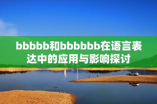 bbbbb和bbbbbb在语言表达中的应用与影响探讨