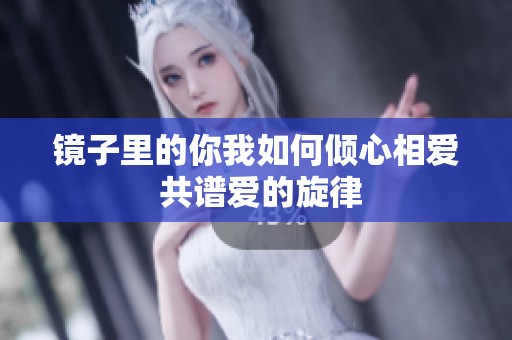 镜子里的你我如何倾心相爱 共谱爱的旋律