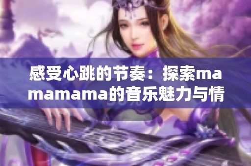 感受心跳的节奏：探索mamamama的音乐魅力与情感表达