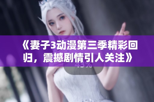 《妻子3动漫第三季精彩回归，震撼剧情引人关注》