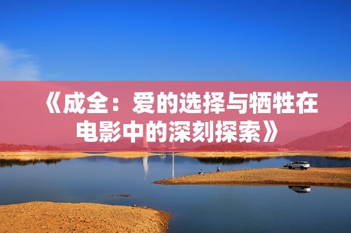 《成全：爱的选择与牺牲在电影中的深刻探索》