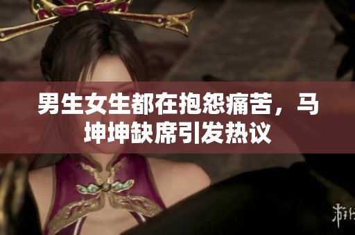 男生女生都在抱怨痛苦，马坤坤缺席引发热议