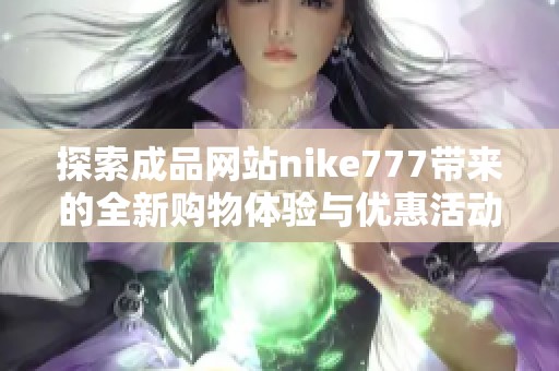 探索成品网站nike777带来的全新购物体验与优惠活动