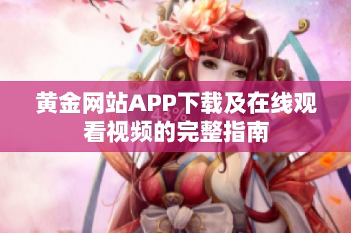 黄金网站APP下载及在线观看视频的完整指南