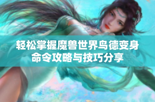 轻松掌握魔兽世界鸟德变身命令攻略与技巧分享