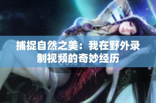捕捉自然之美：我在野外录制视频的奇妙经历