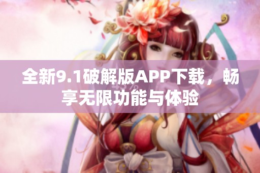 全新9.1破解版APP下载，畅享无限功能与体验