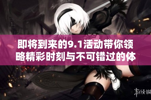 即将到来的9.1活动带你领略精彩时刻与不可错过的体验