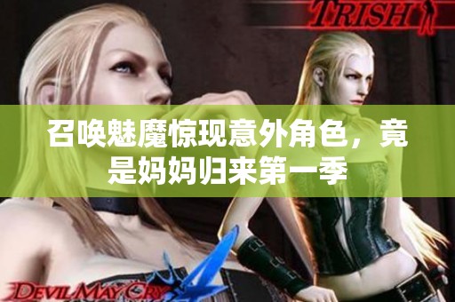 召唤魅魔惊现意外角色，竟是妈妈归来第一季