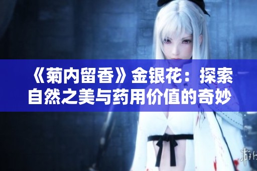 《菊内留香》金银花：探索自然之美与药用价值的奇妙旅程