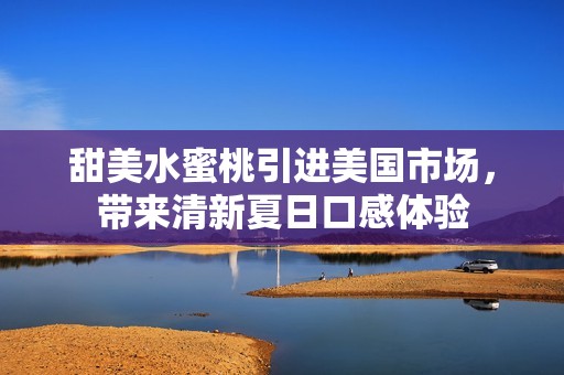 甜美水蜜桃引进美国市场，带来清新夏日口感体验