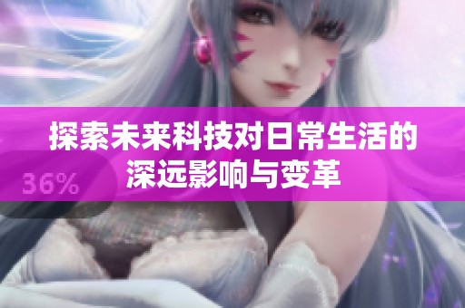 探索未来科技对日常生活的深远影响与变革