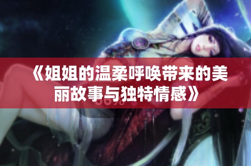 《姐姐的温柔呼唤带来的美丽故事与独特情感》