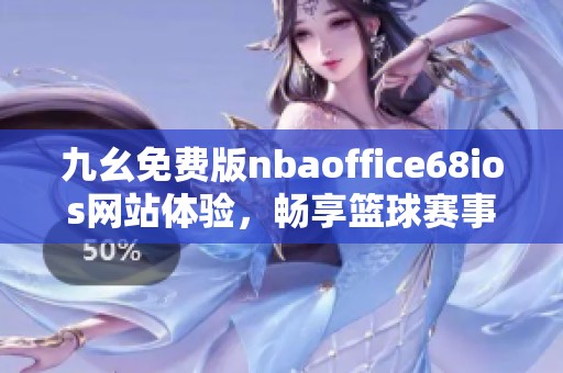 九幺免费版nbaoffice68ios网站体验，畅享篮球赛事精彩内容