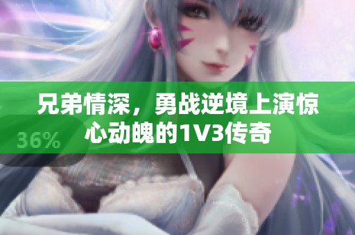 兄弟情深，勇战逆境上演惊心动魄的1V3传奇