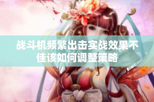 战斗机频繁出击实战效果不佳该如何调整策略
