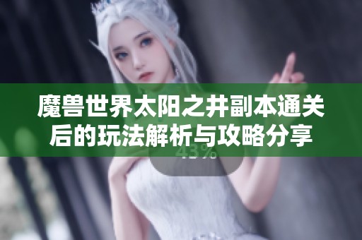 魔兽世界太阳之井副本通关后的玩法解析与攻略分享
