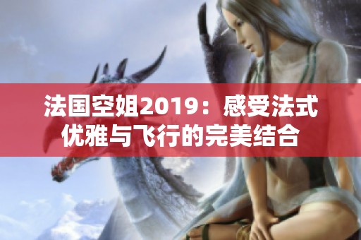 法国空姐2019：感受法式优雅与飞行的完美结合