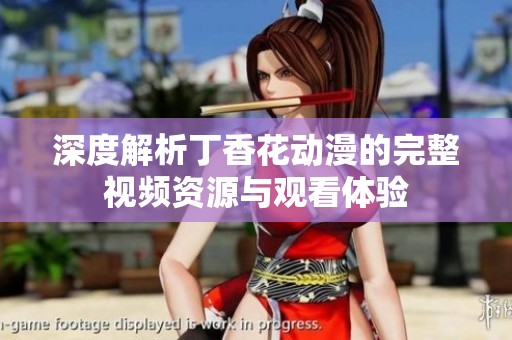 深度解析丁香花动漫的完整视频资源与观看体验