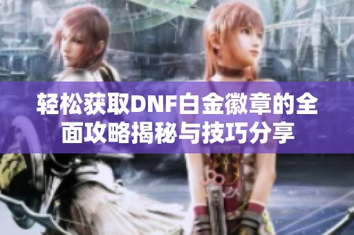 轻松获取DNF白金徽章的全面攻略揭秘与技巧分享