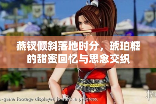 燕钗倾斜落地时分，琥珀糖的甜蜜回忆与思念交织